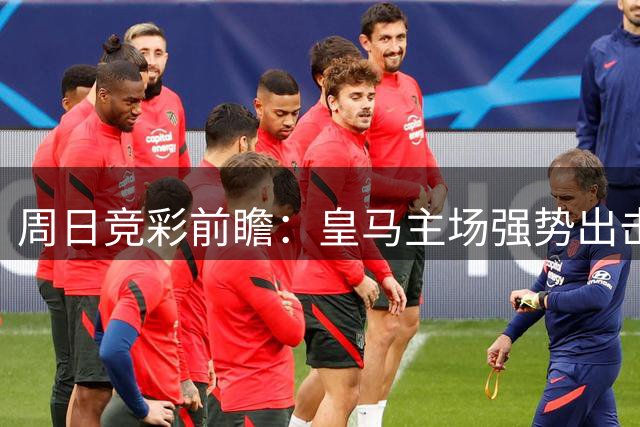 周日竞彩前瞻：皇马主场强势出击 曼联力争反弹