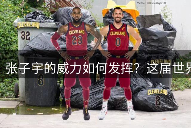 张子宇的威力如何发挥？这届世界杯中国女篮考验不小