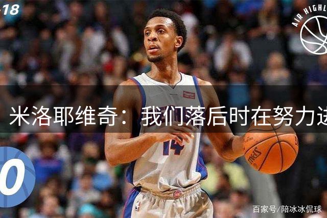 米洛耶维奇：我们落后时在努力进攻，可惜创造的机会不多
